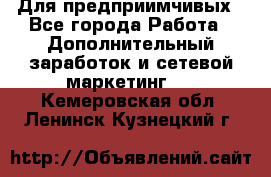 Для предприимчивых - Все города Работа » Дополнительный заработок и сетевой маркетинг   . Кемеровская обл.,Ленинск-Кузнецкий г.